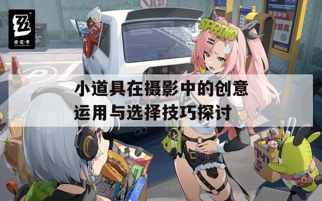 小道具在摄影中的创意运用与选择技巧探讨