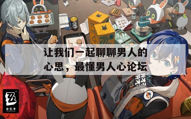 让我们一起聊聊男人的心思，最懂男人心论坛