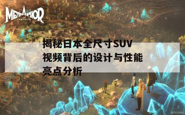 揭秘日本全尺寸SUV视频背后的设计与性能亮点分析