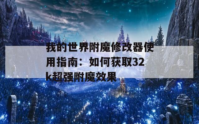 我的世界附魔修改器使用指南：如何获取32k超强附魔效果