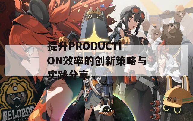 提升PRODUCTION效率的创新策略与实践分享
