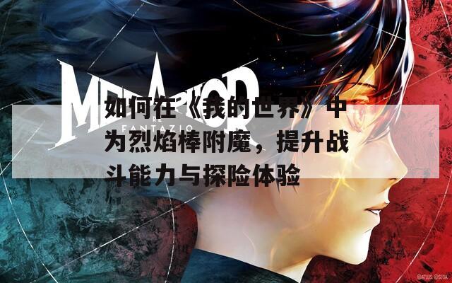 如何在《我的世界》中为烈焰棒附魔，提升战斗能力与探险体验