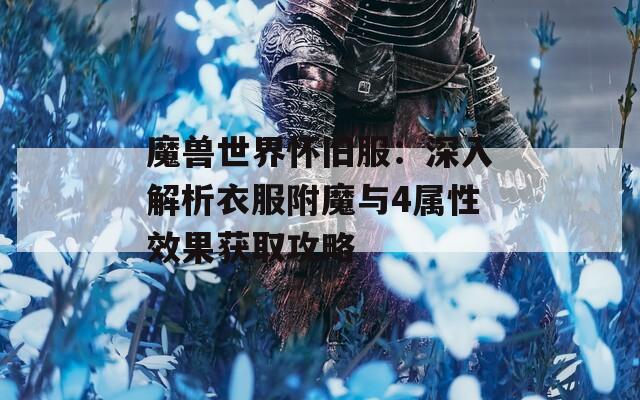 魔兽世界怀旧服：深入解析衣服附魔与4属性效果获取攻略