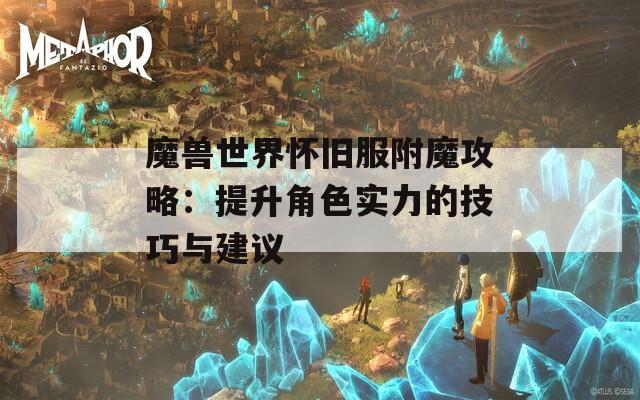 魔兽世界怀旧服附魔攻略：提升角色实力的技巧与建议