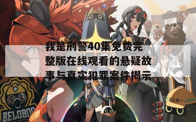 我是刑警40集免费完整版在线观看的悬疑故事与真实犯罪案件揭示