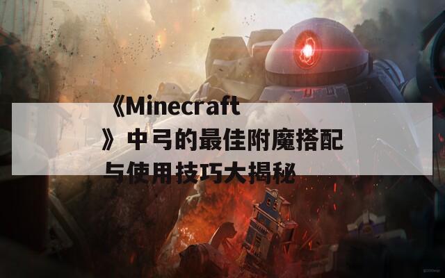 《Minecraft》中弓的最佳附魔搭配与使用技巧大揭秘