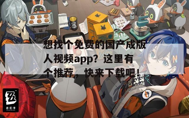 想找个免费的国产成版人视频app？这里有个推荐，快来下载吧！