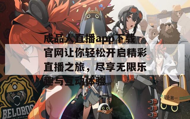 成品人直播app下载官网让你轻松开启精彩直播之旅，尽享无限乐趣与互动体验