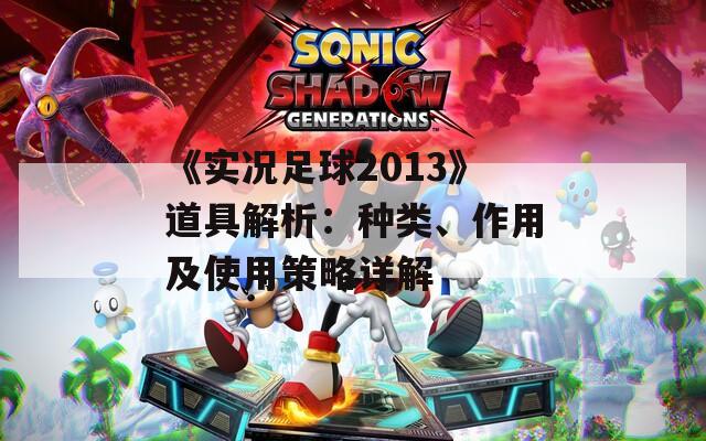 《实况足球2013》道具解析：种类、作用及使用策略详解