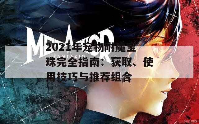 2021年宠物附魔宝珠完全指南：获取、使用技巧与推荐组合