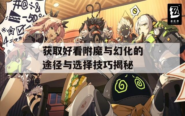 获取好看附魔与幻化的途径与选择技巧揭秘