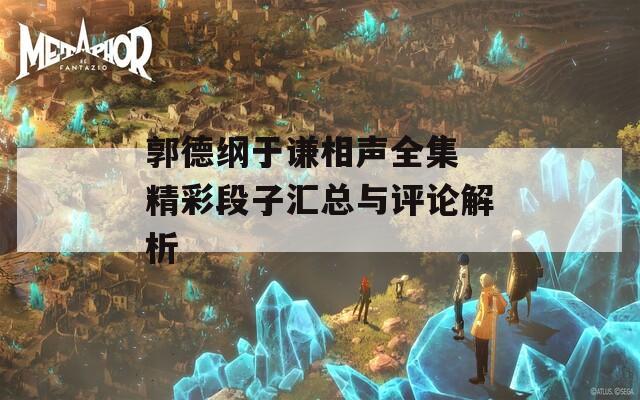 郭德纲于谦相声全集 精彩段子汇总与评论解析
