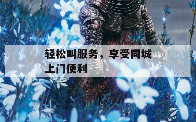 轻松叫服务，享受同城上门便利