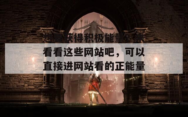 想要获得积极能量？来看看这些网站吧，可以直接进网站看的正能量!