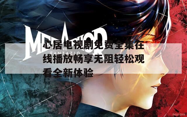 心居电视剧免费全集在线播放畅享无阻轻松观看全新体验