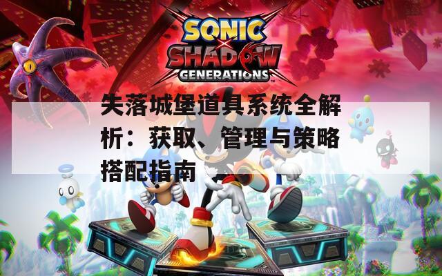 失落城堡道具系统全解析：获取、管理与策略搭配指南