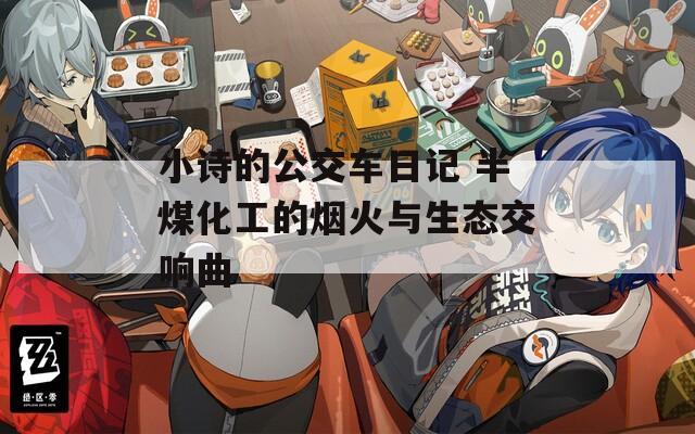小诗的公交车日记 半煤化工的烟火与生态交响曲