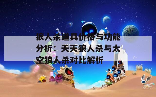 狼人杀道具价格与功能分析：天天狼人杀与太空狼人杀对比解析