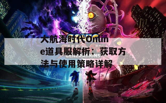 大航海时代Online道具服解析：获取方法与使用策略详解