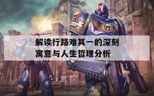 解读行路难其一的深刻寓意与人生哲理分析