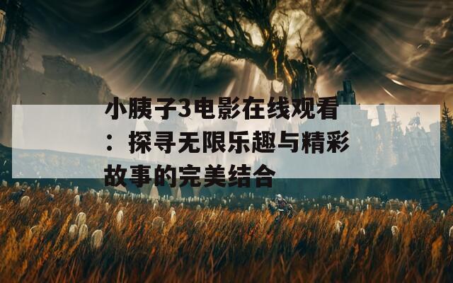 小胰子3电影在线观看：探寻无限乐趣与精彩故事的完美结合