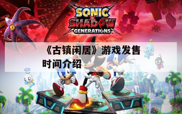 《古镇闲居》游戏发售时间介绍