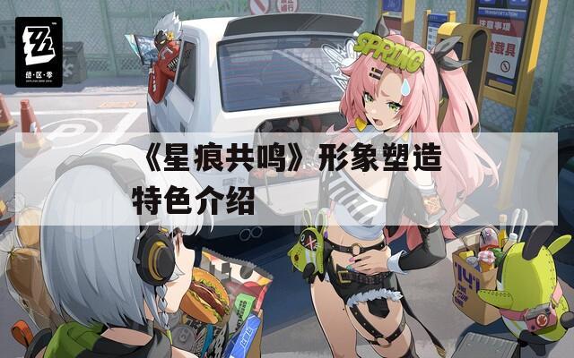 《星痕共鸣》形象塑造特色介绍