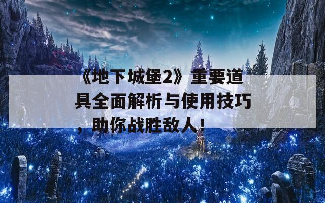 《地下城堡2》重要道具全面解析与使用技巧，助你战胜敌人！
