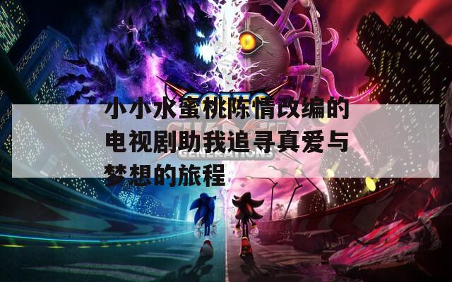 小小水蜜桃陈情改编的电视剧助我追寻真爱与梦想的旅程