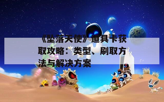 《坠落天使》道具卡获取攻略：类型、刷取方法与解决方案