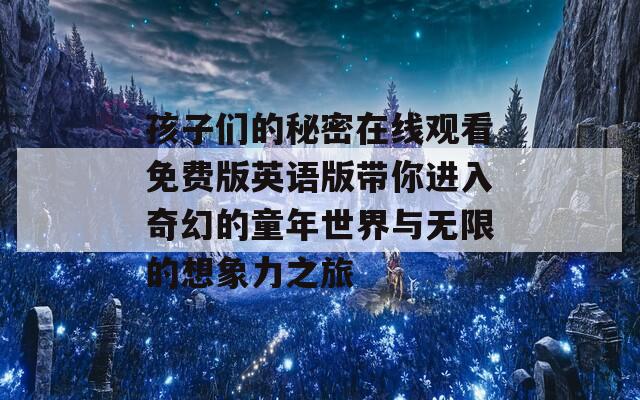孩子们的秘密在线观看免费版英语版带你进入奇幻的童年世界与无限的想象力之旅