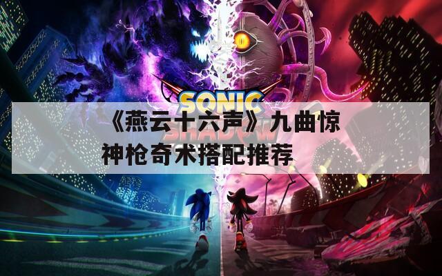 《燕云十六声》九曲惊神枪奇术搭配推荐