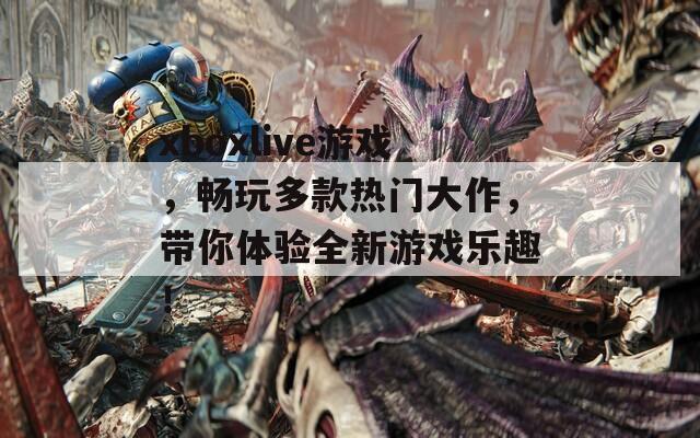 xboxlive游戏，畅玩多款热门大作，带你体验全新游戏乐趣！