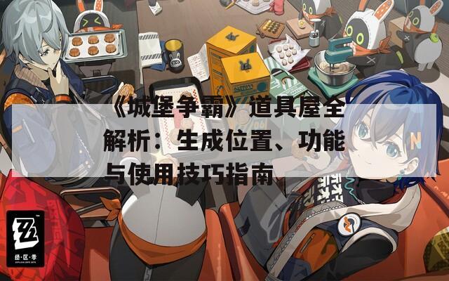 《城堡争霸》道具屋全解析：生成位置、功能与使用技巧指南