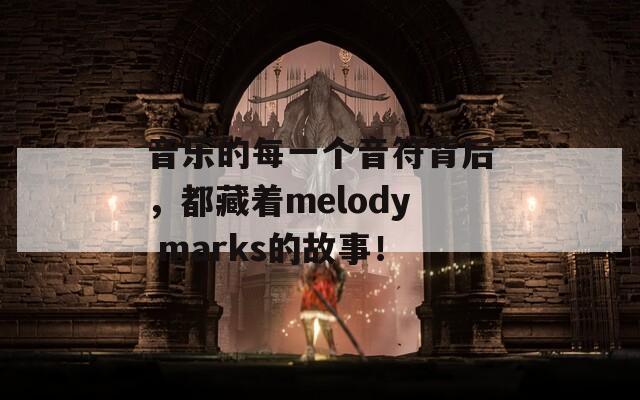 音乐的每一个音符背后，都藏着melody marks的故事！