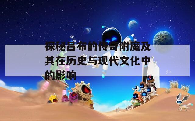 探秘吕布的传奇附魔及其在历史与现代文化中的影响