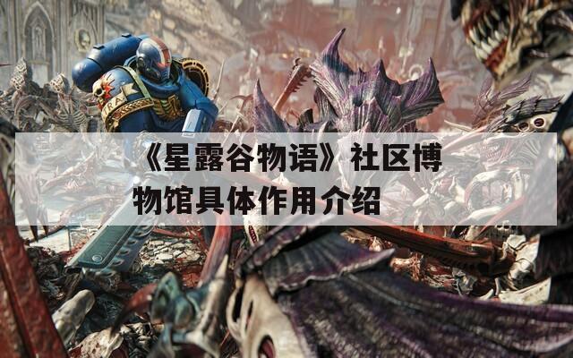 《星露谷物语》社区博物馆具体作用介绍