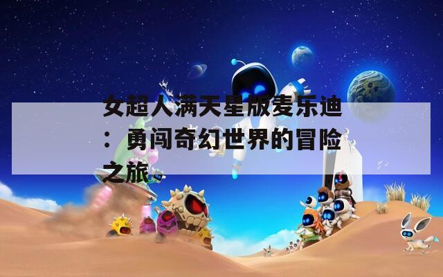 女超人满天星版麦乐迪：勇闯奇幻世界的冒险之旅