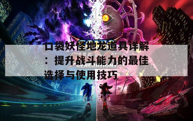 口袋妖怪地龙道具详解：提升战斗能力的最佳选择与使用技巧