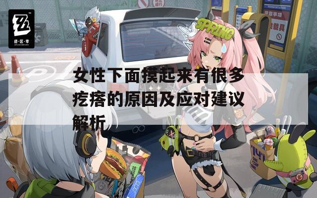 女性下面摸起来有很多疙瘩的原因及应对建议解析