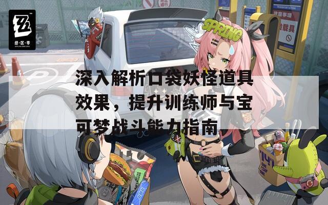 深入解析口袋妖怪道具效果，提升训练师与宝可梦战斗能力指南