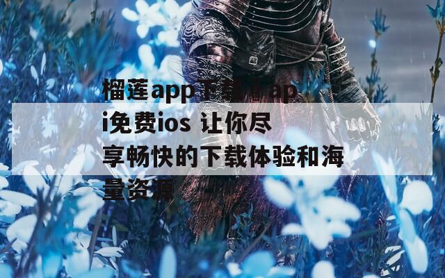 榴莲app下载汅api免费ios 让你尽享畅快的下载体验和海量资源
