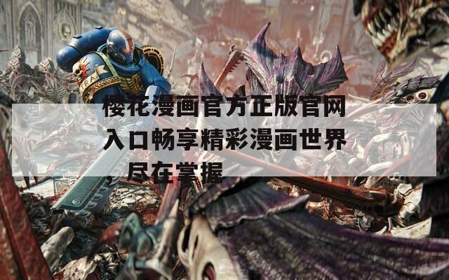 樱花漫画官方正版官网入口畅享精彩漫画世界，尽在掌握