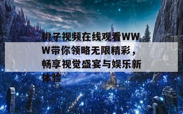 桃子视频在线观看WWW带你领略无限精彩，畅享视觉盛宴与娱乐新体验