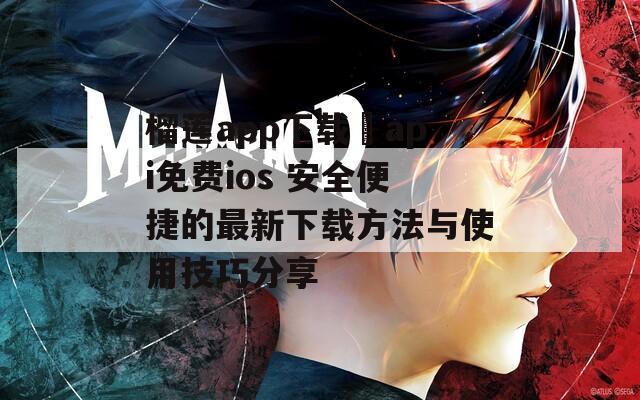 榴莲app下载汅api免费ios 安全便捷的最新下载方法与使用技巧分享