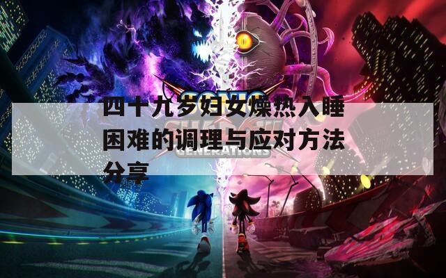 四十九岁妇女燥热入睡困难的调理与应对方法分享