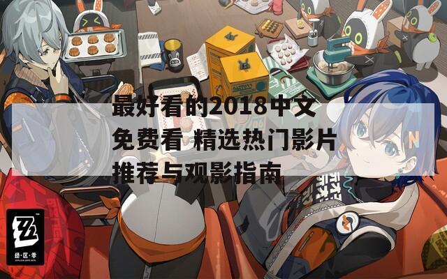 最好看的2018中文免费看 精选热门影片推荐与观影指南