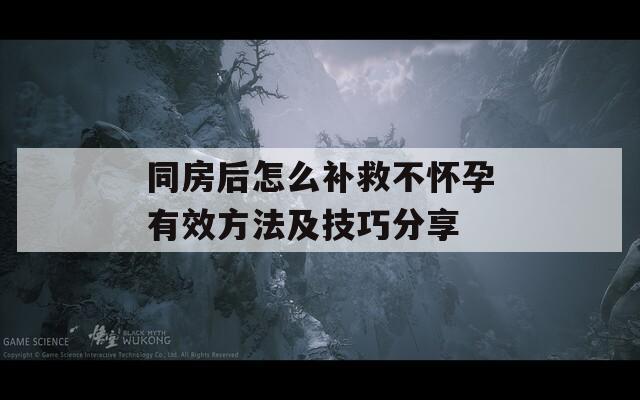 同房后怎么补救不怀孕有效方法及技巧分享