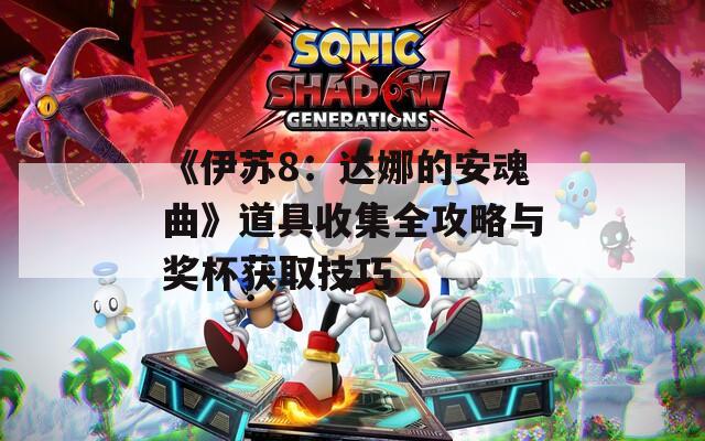 《伊苏8：达娜的安魂曲》道具收集全攻略与奖杯获取技巧