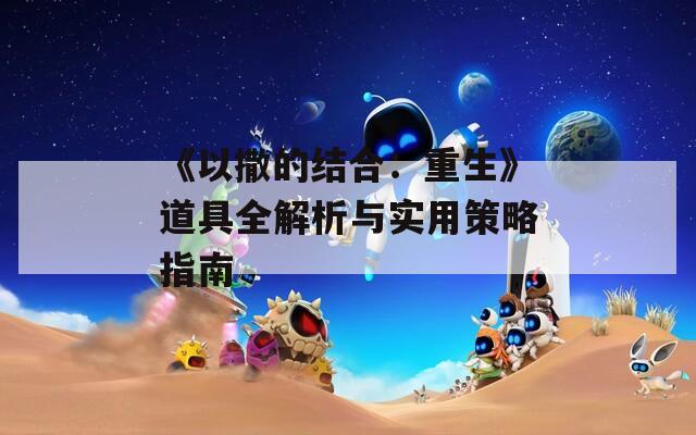 《以撒的结合：重生》道具全解析与实用策略指南